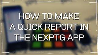 HOW TO MAKE A QUICK REPORT IN THE NEXPTG APP