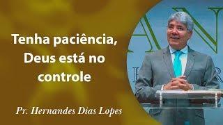 Tenha paciência, Deus está no controle - Pr Hernandes Dias Lopes