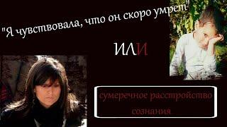 ОСОБЫЙ СЛУЧАЙ!!! "Я чувствовала, что он скоро умрёт" или сумеречное расстройство сознания