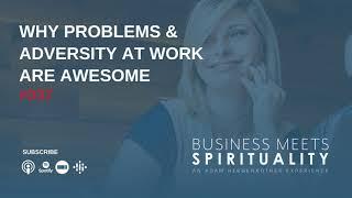 Business Meets Spirituality #037 – WHY PROBLEMS & ADVERSITY AT WORK ARE AWESOME