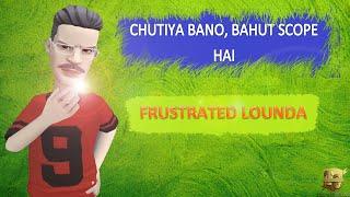 CHUTIYA BANO, BAHUT SCOPE HAI | FRUSTRATED LOUNDA | GIRLS LIKE CHUTIYA BOYS