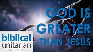 God is Greater Than Jesus | Biblical Unitarian Podcast