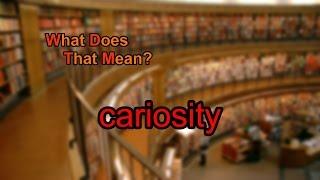 What does cariosity mean?