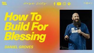 How to Build for BLESSING | Ps. Daniel Groves | Hope City