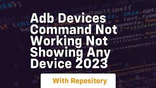 adb devices command not working not showing any device 2023