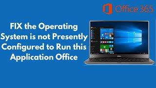 FIX the Operating System is not Presently Configured to Run this Application Office