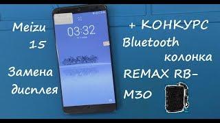 Meizu 15 Замена дисплея + Розыгрыш Bluetooth колонки REMAX RB-M30