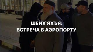 Встреча шейха Яхья Хаджи в аэропорту.