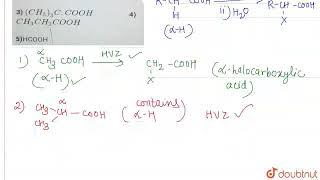 How many of the following undergo HVZreaction?1) CH_(3)COOH2) (CH_(3))_(2)CH.COOH 3) (CH_(3))_(3...