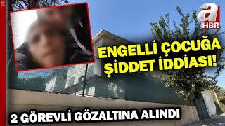 Özel Bakım Evinde Engelli Çocuğa Şiddet İddiası İle 2 Kişi Gözaltına Alındı! l A Haber