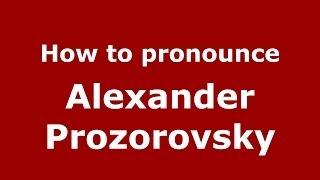 How to pronounce Alexander Prozorovsky (Russian/Russia) - PronounceNames.com