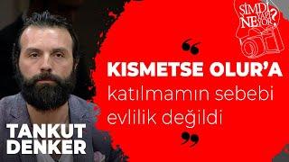 Tankut Denker: Kısmetse Olur'a katılmamın sebebi evlilik değildi