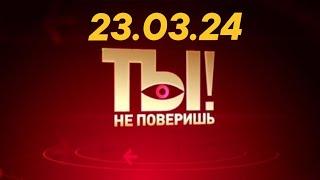 Ты не поверишь - последний выпуск от 23.03.24