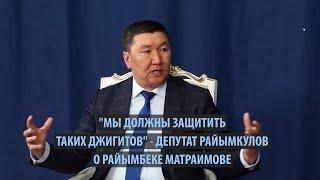 «Мы должны защищать таких джигитов»: депутат Райымкулов о Райымбеке Матраимове