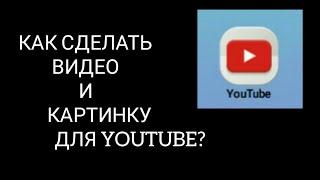 КАК СДЕЛАТЬ ВИДЕО И КАРТИНКУ ДЛЯ "YOUTUBE"?