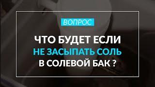 Что будет если не засыпать соль в солевой бак