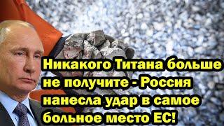 Никакого Титана больше не получите - Россия нанесла удар в самое больное место ЕС!