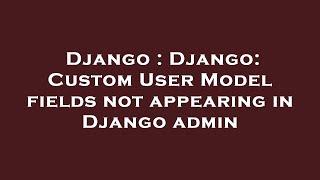 Django : Django: Custom User Model fields not appearing in Django admin