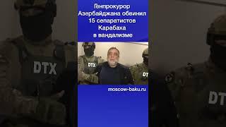 Генпрокурор Азербайджана обвинил 15 сепаратистов Карабаха в вандализме