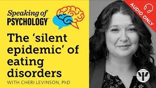 The ‘silent epidemic’ of eating disorders, with Cheri Levinson, PhD | Speaking of Psychology