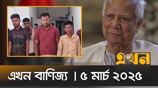 এখন বাণিজ্য | ৫ মার্চ ২০২৫ | সকাল ১০ টা  |  Ekhon Banijjo | Ekhon TV Bulletin | Ekhon News |Ekhon TV