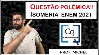 POLÊMICA NO ENEM 2021- QUESTÃO DE ISOMERIA