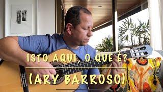 Isto Aqui, O Que É? (Ary Barroso)