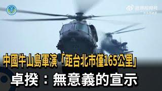 中國牛山島軍演 距北市僅165公里 卓揆：無意義的宣示－民視新聞