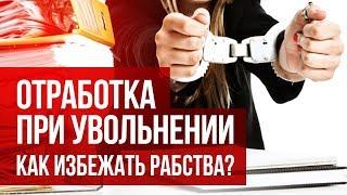 Отработка при увольнении. Как избежать рабства?