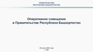 Оперативное совещание в Правительстве Республики Башкортостан: прямая трансляция 29 июля 2024 г.