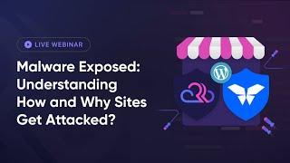 Webinar: Malware Exposed: Understanding How and Why Sites Get Attacked?