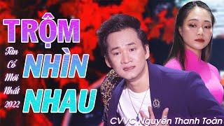 Tân Cổ Trộm Nhìn Nhau - CVVC Nguyễn Thanh Toàn | Tân Cổ Mới Nhất 2022