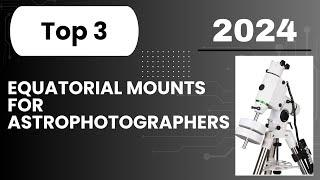 Top 3 Equatorial Mounts for Astrophotographers in 2024