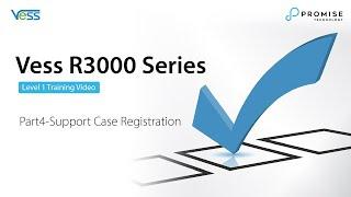 Vess R3000 Series Lv.1 Training, Part4 - Technical Support Case Registration