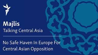 No Safe Haven In Europe For Central Asian Opposition