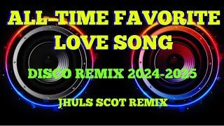 ALL-TIME FAVORITE LOVE SONG ( DISCO REMIX 2024-2025 ) JHULS SCOT REMIX