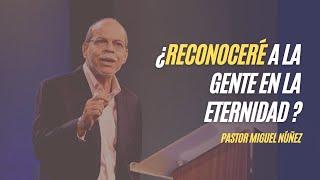 ¿Reconoceré a la gente en la eternidad? - Miguel Núñez