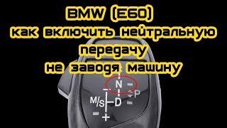 BMW (e60) как включить нейтральную передачу не заводя автомобиль