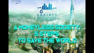 EP #9 'A Moneyless Society: 5 Steps To Save The World'