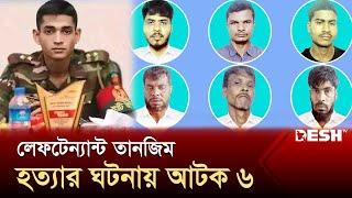 লেফটেন্যান্ট তানজিম হত্যার ঘটনায় আটক ৬ | Lieutenant Tanzim Sarwar Nirjon | Desh TV