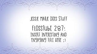 FlossTube #287: Insert Interesting and Engaging Title Here ;)