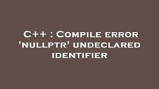 C++ : Compile error 'nullptr' undeclared identifier