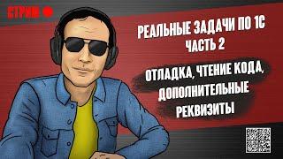 РЕАЛЬНЫЕ ЗАДАЧИ ПО 1С - 2. ОТЛАДКА, ЧТЕНИЕ КОДА, ДОПОЛНИТЕЛЬНЫЕ РЕКВИЗИТЫ.