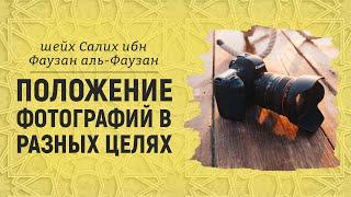 ПОЛОЖЕНИЕ ФОТОГРАФИЙ В РАЗНЫХ ЦЕЛЯХ | Шейх Салих аль-Фаузан