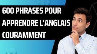 600 Phrases pour apprendre l'Anglais couramment