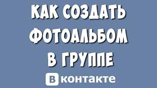 Как Создать Фотоальбом в Группе ВКонтакте в 2023 году