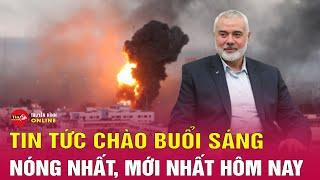 Tin tức 24h mới. Tin sáng 1/8: Xung đột ở Trung Đông leo thang sau khi thủ lĩnh Hamas bị ám sát