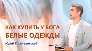 Как же купить белые одежды у Господа | Юрий Васильковский || Совет Лаодикийской церкви