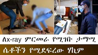 ለx-ray ምርመራ የሚገቡ ታማሚ  ሴቶችን የሚደፍረው ዶክተር ሃኪም