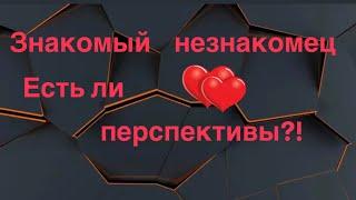 Знакомый незнакомец ️ Есть ли перспективы?!